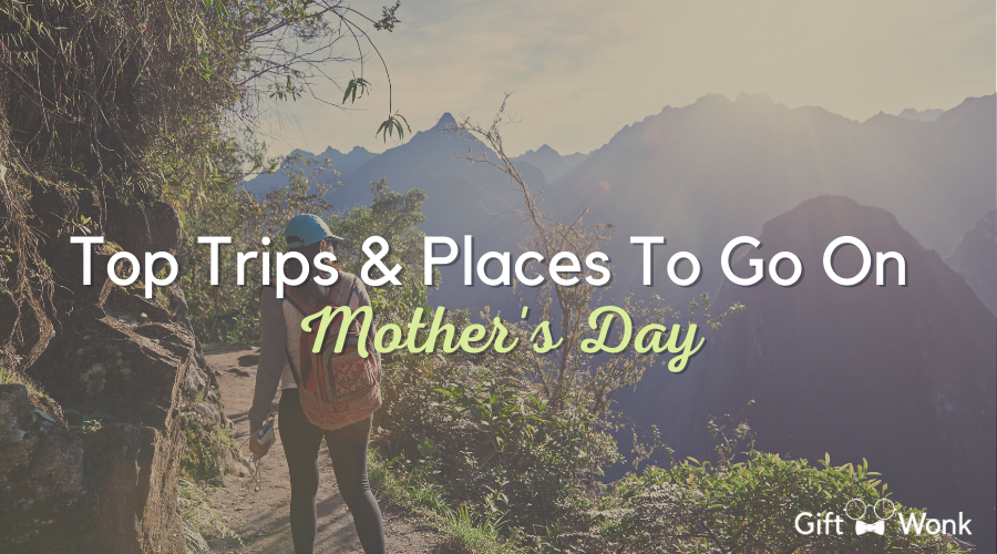 Top Places & Trips To Go On Mother’s Day