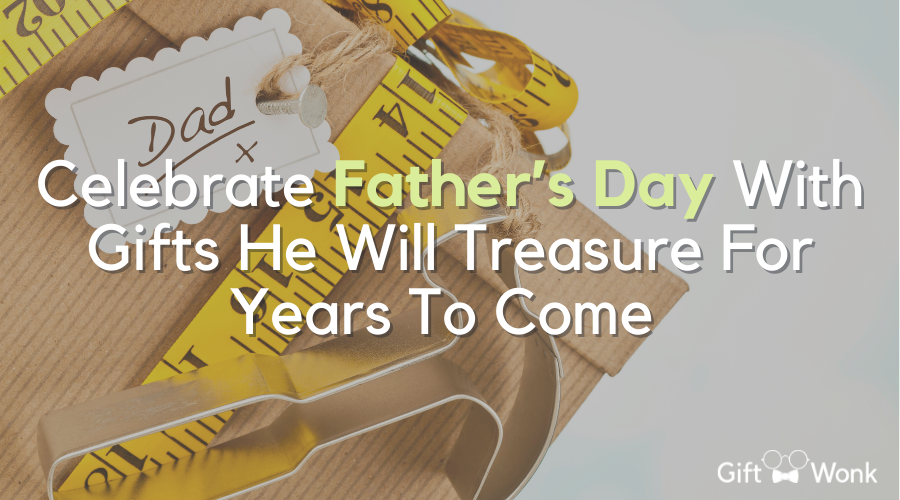 Father’s Day Gifts He Will Treasure